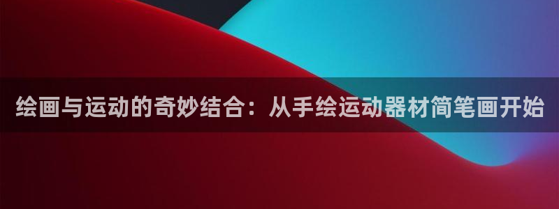 意昂体育4平台注册流程图：绘画与运动的奇妙结合：从手绘运动器