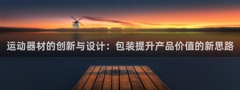 意昂4集团官网首页网址：运动器材的创新与设计：包装提升产品价