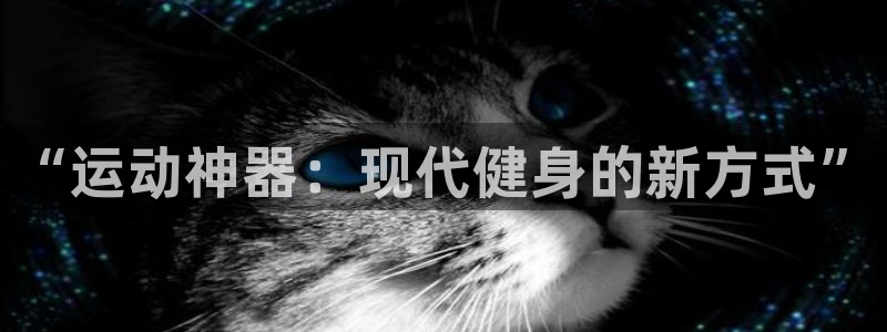 意昂体育4平台是正规平台吗知乎：“运动神器：现代健身的新方式
