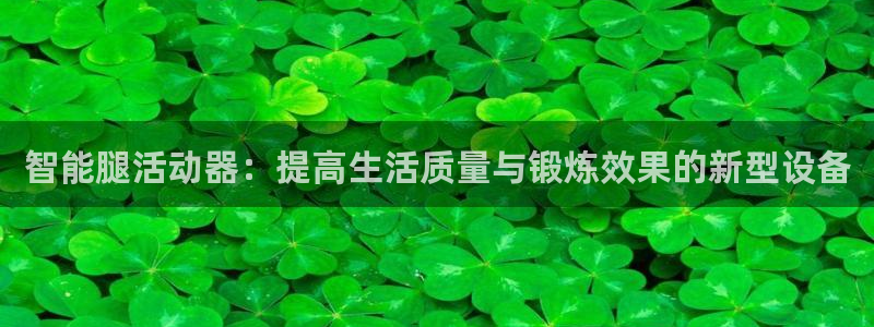 意昂体育4开户：智能腿活动器：提高生活质量与锻炼效果