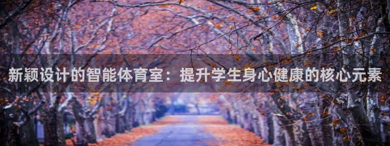 意昂体育4平台是正规平台吗知乎：新颖设计的智能体育室
